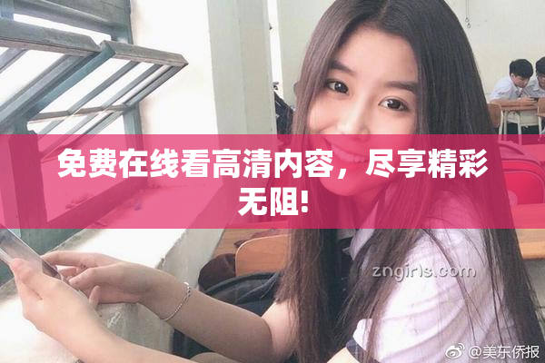 免费在线看高清内容，尽享精彩无阻!