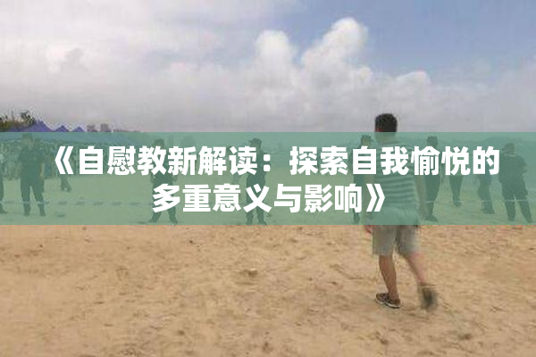《自慰教新解读：探索自我愉悦的多重意义与影响》