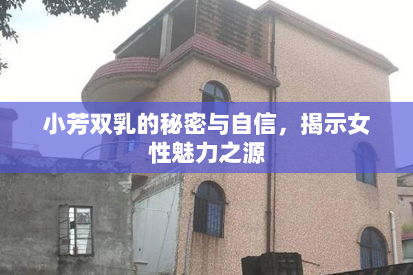 小芳双乳的秘密与自信，揭示女性魅力之源