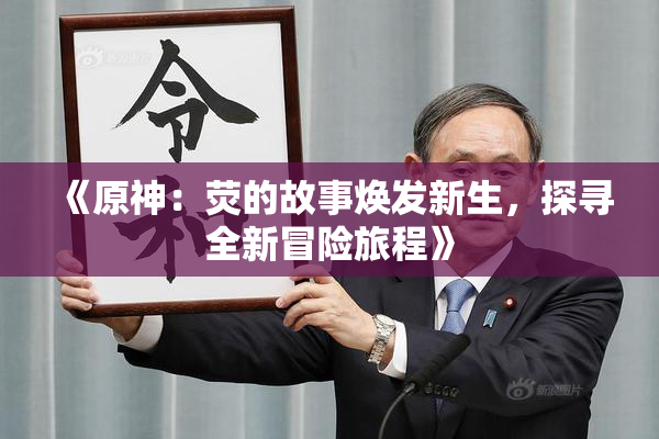 《原神：荧的故事焕发新生，探寻全新冒险旅程》