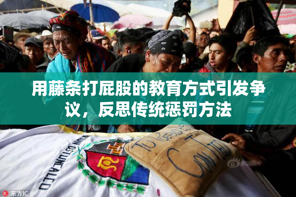 用藤条打屁股的教育方式引发争议，反思传统惩罚方法