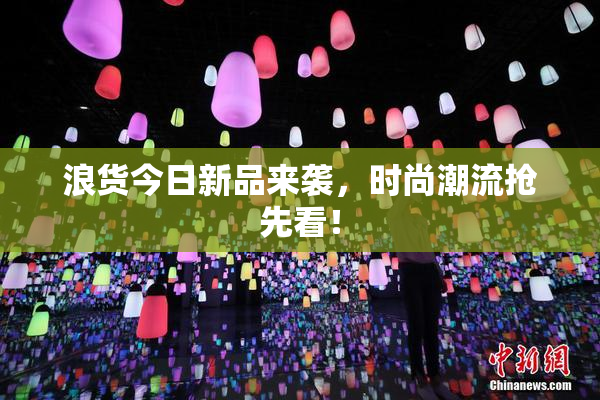 浪货今日新品来袭，时尚潮流抢先看！