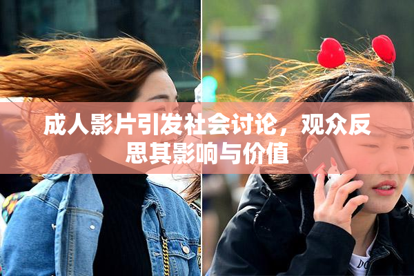 成人影片引发社会讨论，观众反思其影响与价值
