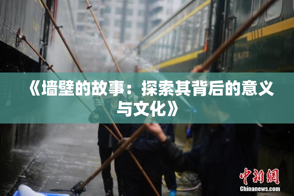 《墙壁的故事：探索其背后的意义与文化》