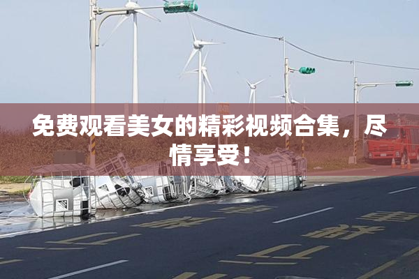 免费观看美女的精彩视频合集，尽情享受！