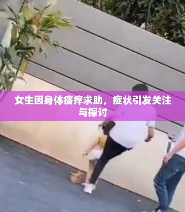 女生因身体瘙痒求助，症状引发关注与探讨