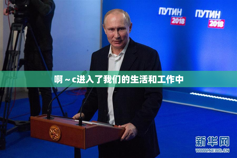 啊～c进入了我们的生活和工作中