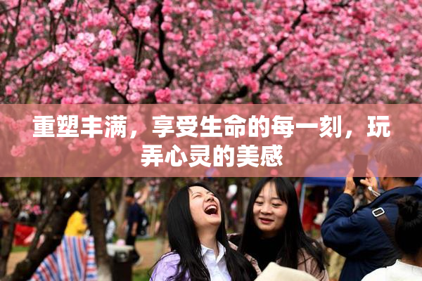 重塑丰满，享受生命的每一刻，玩弄心灵的美感