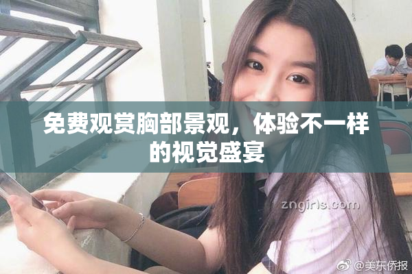 免费观赏胸部景观，体验不一样的视觉盛宴