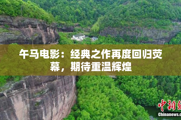 午马电影：经典之作再度回归荧幕，期待重温辉煌