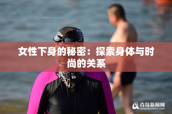 女性下身的秘密：探索身体与时尚的关系