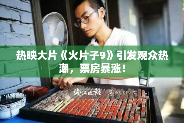 热映大片《火片子9》引发观众热潮，票房暴涨！
