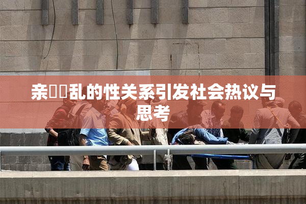 亲妺妺乱的性关系引发社会热议与思考