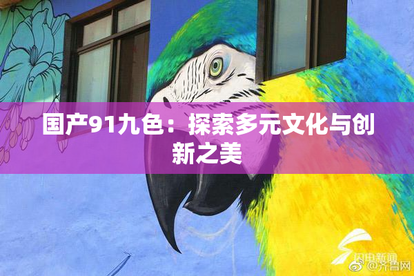 国产91九色：探索多元文化与创新之美