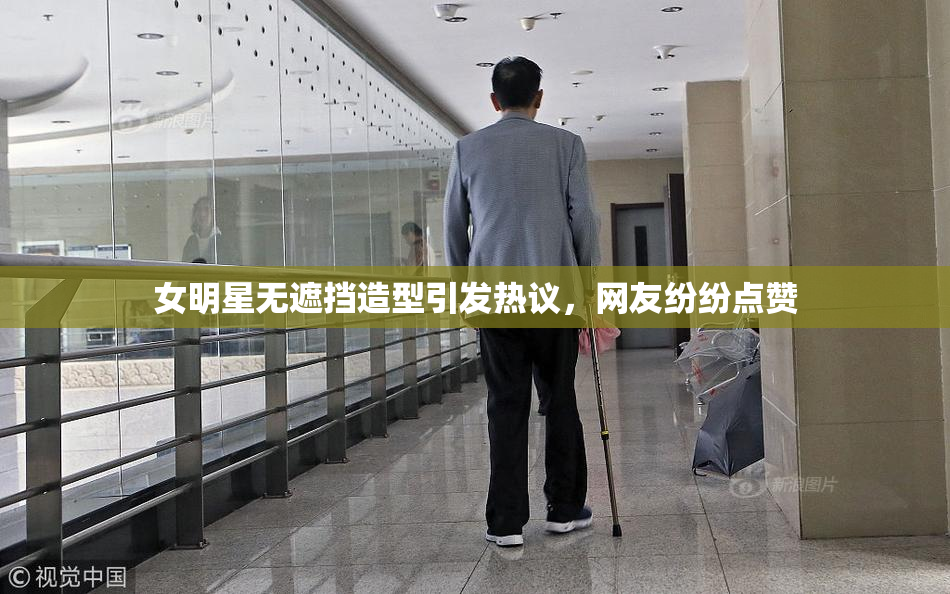 女明星无遮挡造型引发热议，网友纷纷点赞