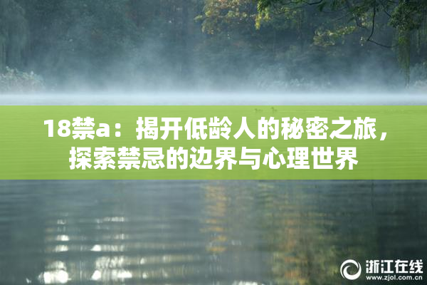 18禁a：揭开低龄人的秘密之旅，探索禁忌的边界与心理世界