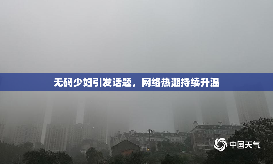 无码少妇引发话题，网络热潮持续升温