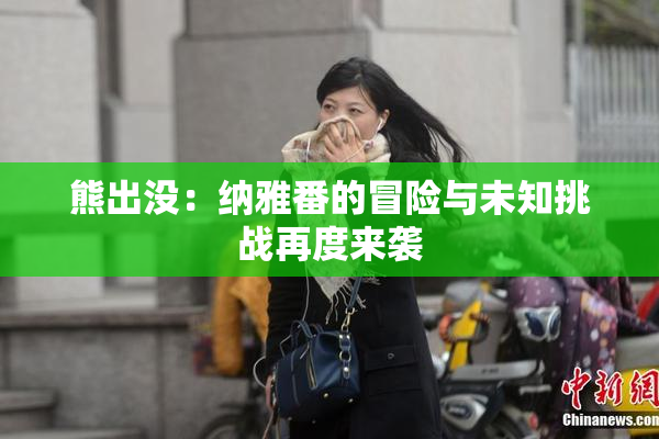 熊出没：纳雅番的冒险与未知挑战再度来袭
