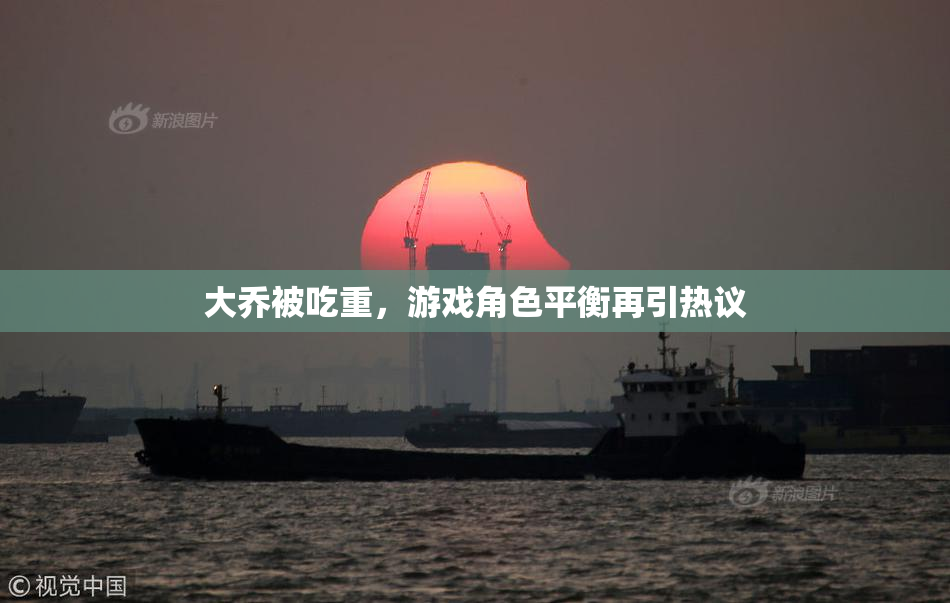 大乔被吃重，游戏角色平衡再引热议