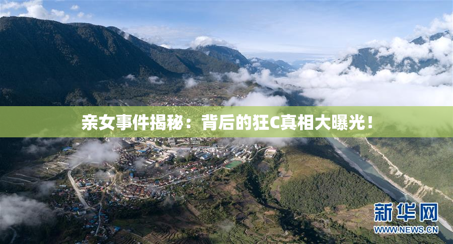 亲女事件揭秘：背后的狂C真相大曝光！