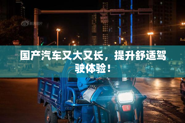 国产汽车又大又长，提升舒适驾驶体验！