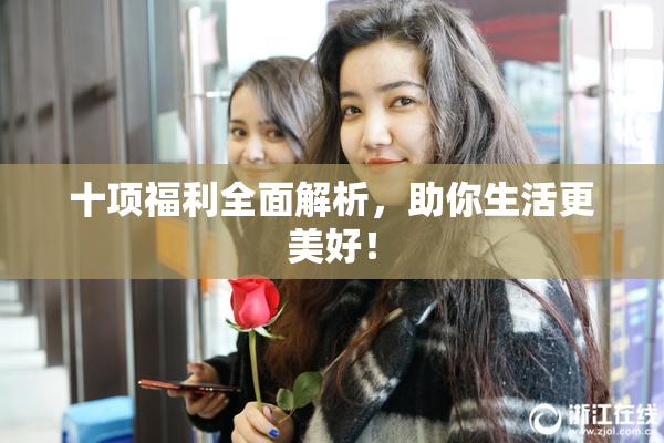 十项福利全面解析，助你生活更美好！