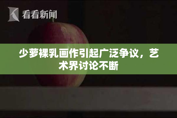 少萝裸乳画作引起广泛争议，艺术界讨论不断