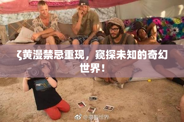 ζ黄漫禁忌重现，窥探未知的奇幻世界！