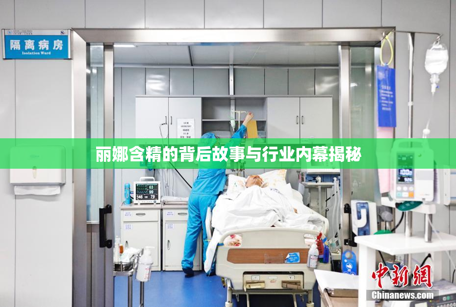 丽娜含精的背后故事与行业内幕揭秘