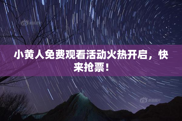 小黄人免费观看活动火热开启，快来抢票！