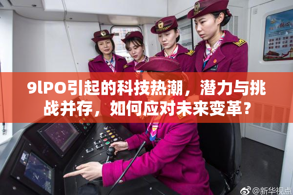 9lPO引起的科技热潮，潜力与挑战并存，如何应对未来变革？