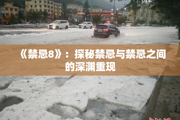 《禁忌8》：探秘禁忌与禁忌之间的深渊重现