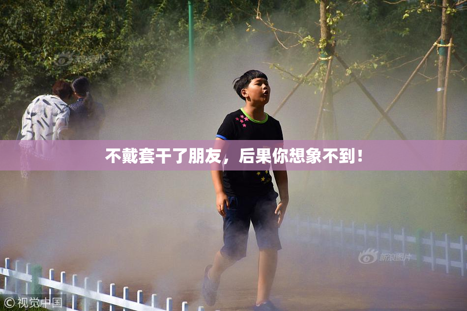 不戴套干了朋友，后果你想象不到！