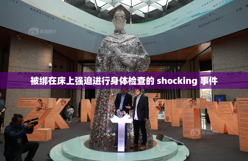被绑在床上强迫进行身体检查的 shocking 事件