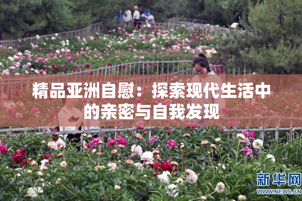 精品亚洲自慰：探索现代生活中的亲密与自我发现