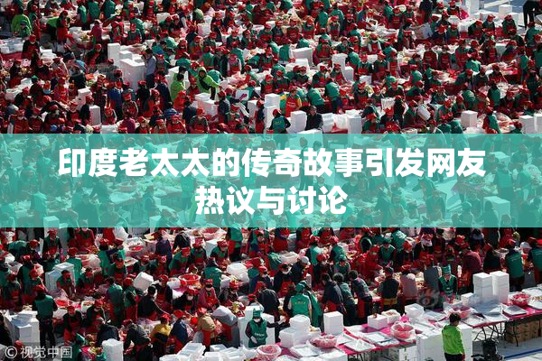 印度老太太的传奇故事引发网友热议与讨论
