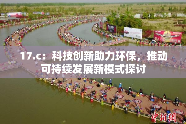 17.c：科技创新助力环保，推动可持续发展新模式探讨