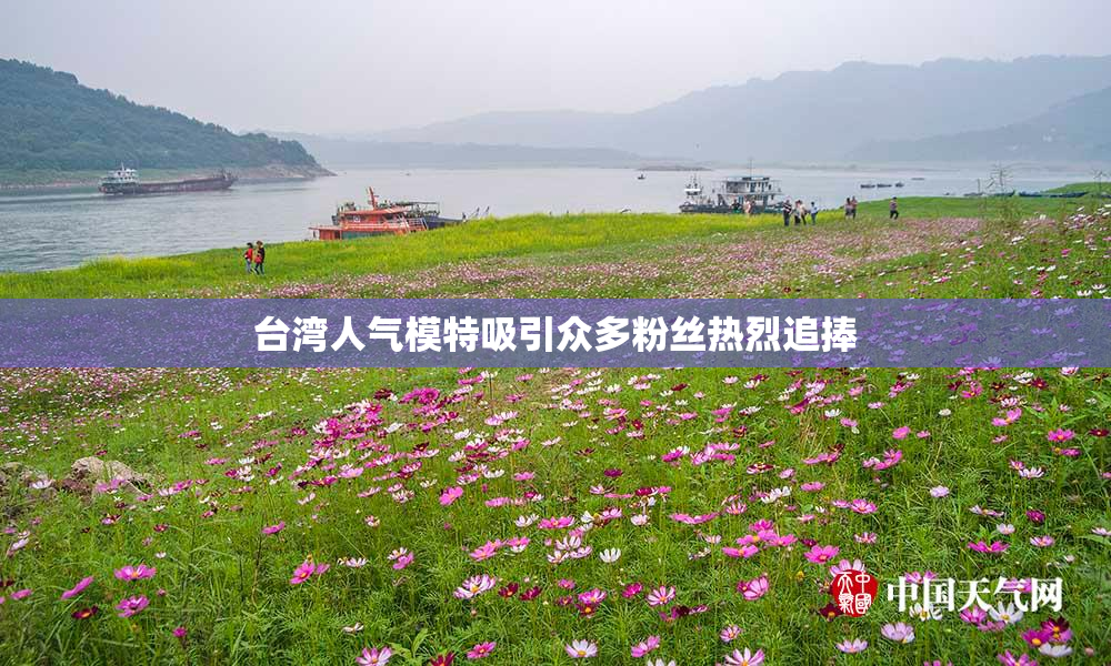 台湾人气模特吸引众多粉丝热烈追捧