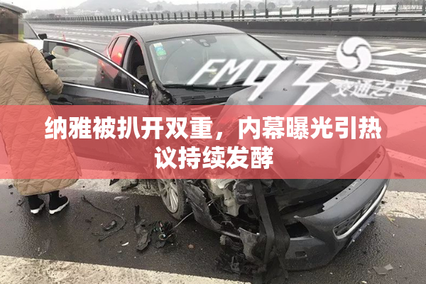 纳雅被扒开双重，内幕曝光引热议持续发酵