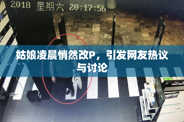 姑娘凌晨悄然改P，引发网友热议与讨论