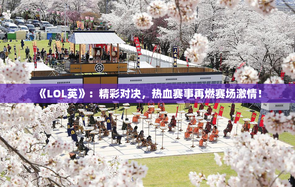 《LOL英》：精彩对决，热血赛事再燃赛场激情！