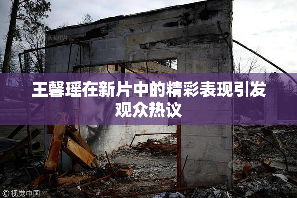 王馨瑶在新片中的精彩表现引发观众热议