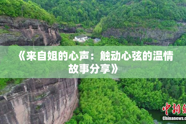 《来自姐的心声：触动心弦的温情故事分享》