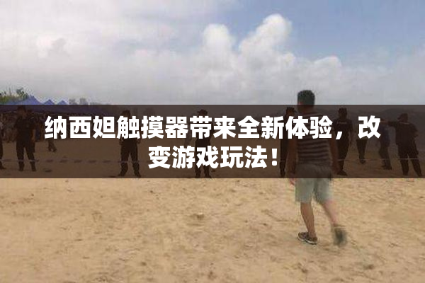 纳西妲触摸器带来全新体验，改变游戏玩法！