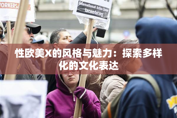 性欧美X的风格与魅力：探索多样化的文化表达