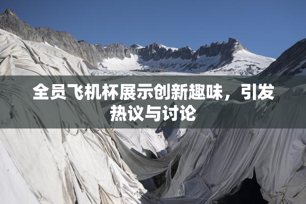 全员飞机杯展示创新趣味，引发热议与讨论