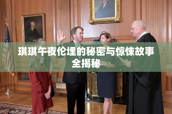 琪琪午夜伦埋的秘密与惊悚故事全揭秘