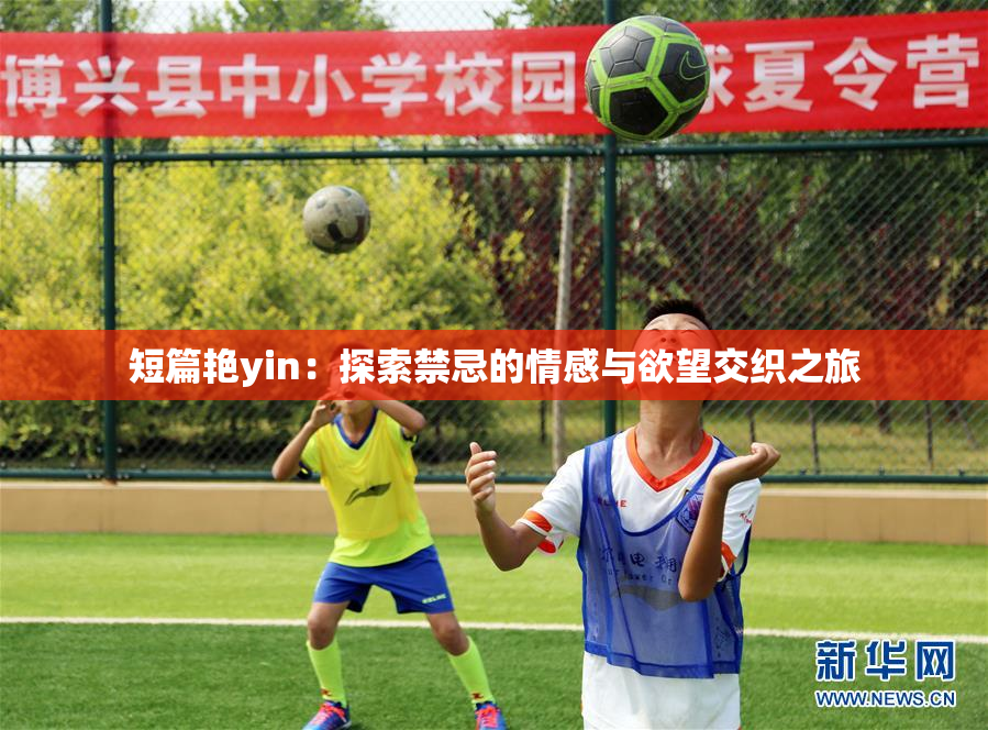 短篇艳yin：探索禁忌的情感与欲望交织之旅