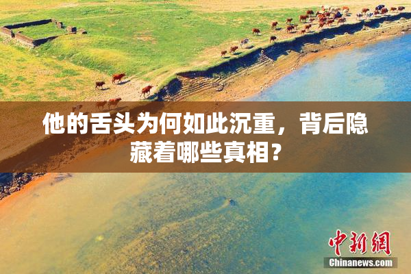 他的舌头为何如此沉重，背后隐藏着哪些真相？