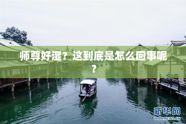 师尊好湿？这到底是怎么回事呢？